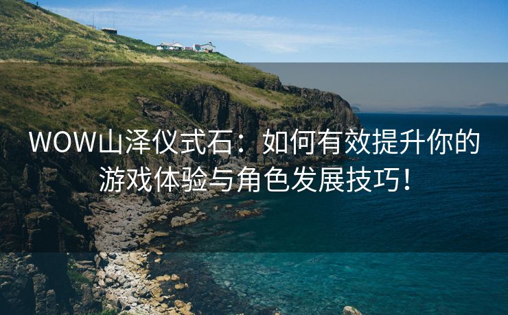 WOW山泽仪式石：如何有效提升你的游戏体验与角色发展技巧！