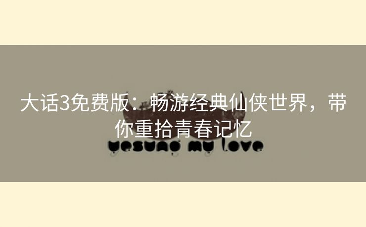 大话3免费版：畅游经典仙侠世界，带你重拾青春记忆