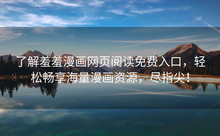了解羞羞漫画网页阅读免费入口，轻松畅享海量漫画资源，尽指尖！