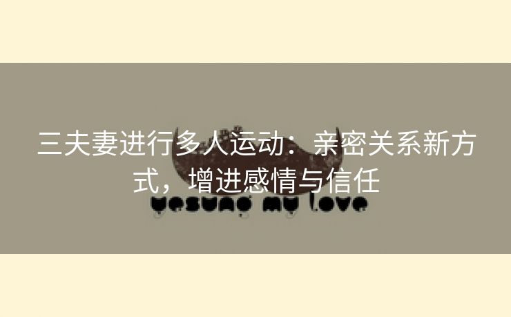 三夫妻进行多人运动：亲密关系新方式，增进感情与信任
