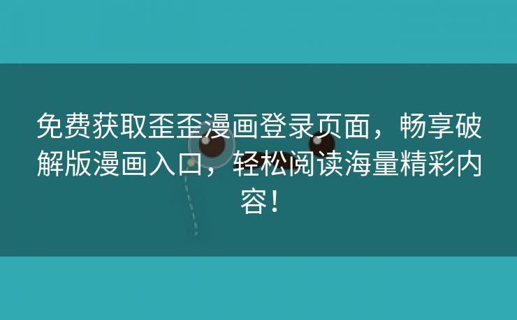 免费获取歪歪漫画登录页面，畅享破解版漫画入口，轻松阅读海量精彩内容！