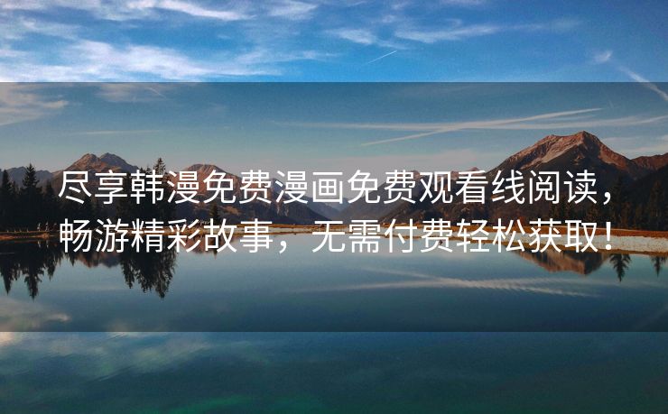 尽享韩漫免费漫画免费观看线阅读，畅游精彩故事，无需付费轻松获取！