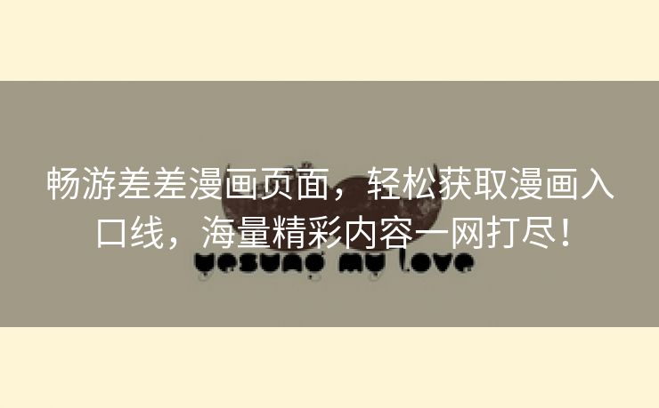 畅游差差漫画页面，轻松获取漫画入口线，海量精彩内容一网打尽！