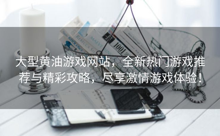 大型黄油游戏网站，全新热门游戏推荐与精彩攻略，尽享激情游戏体验！