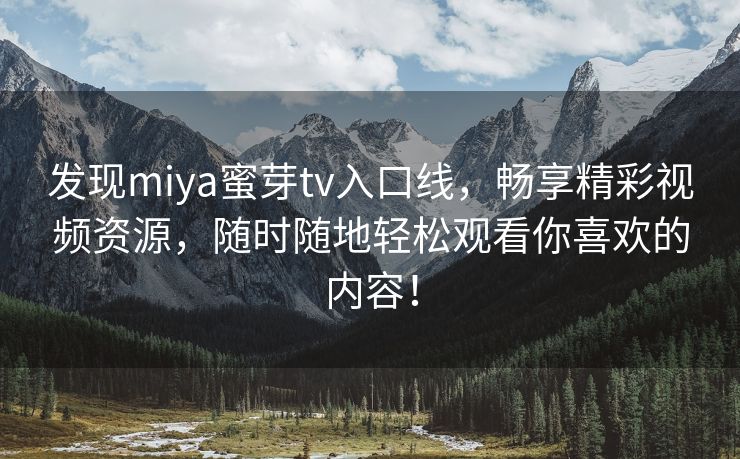 发现miya蜜芽tv入口线，畅享精彩视频资源，随时随地轻松观看你喜欢的内容！