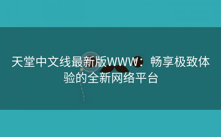 天堂中文线最新版WWW：畅享极致体验的全新网络平台
