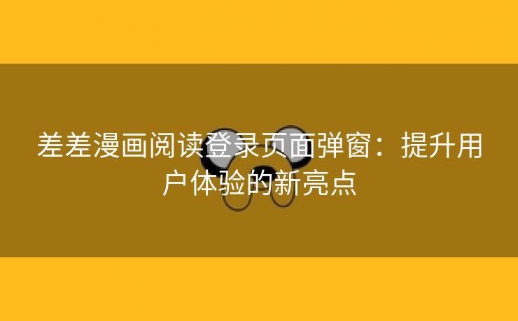 差差漫画阅读登录页面弹窗：提升用户体验的新亮点