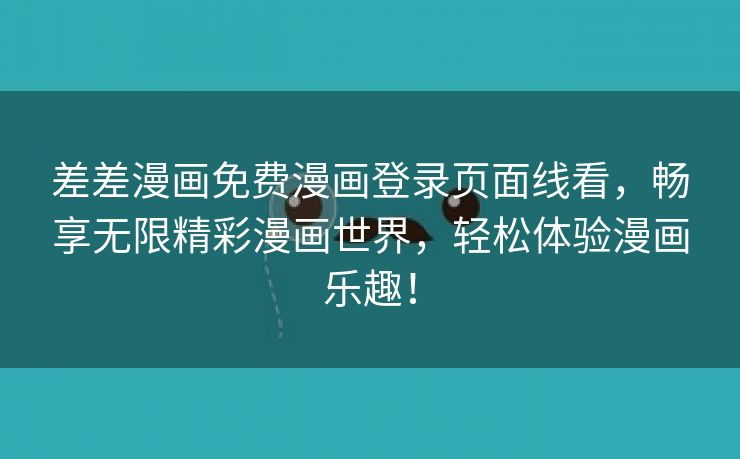 差差漫画免费漫画登录页面线看，畅享无限精彩漫画世界，轻松体验漫画乐趣！