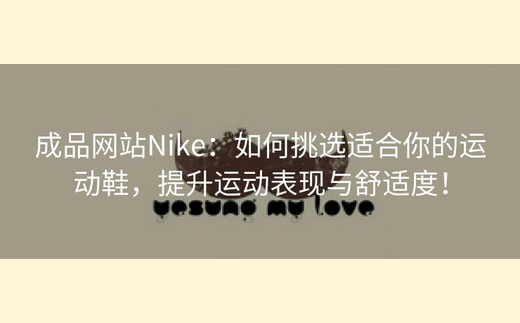 成品网站Nike：如何挑选适合你的运动鞋，提升运动表现与舒适度！