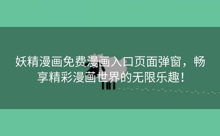妖精漫画免费漫画入口页面弹窗，畅享精彩漫画世界的无限乐趣！