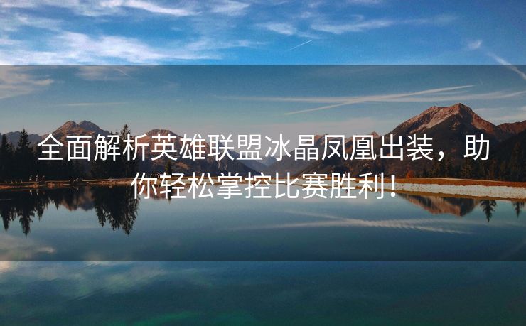 全面解析英雄联盟冰晶凤凰出装，助你轻松掌控比赛胜利！