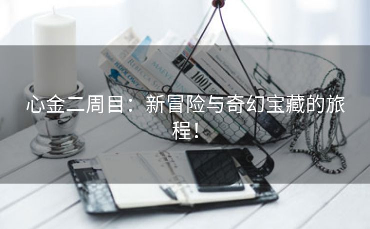心金二周目：新冒险与奇幻宝藏的旅程！