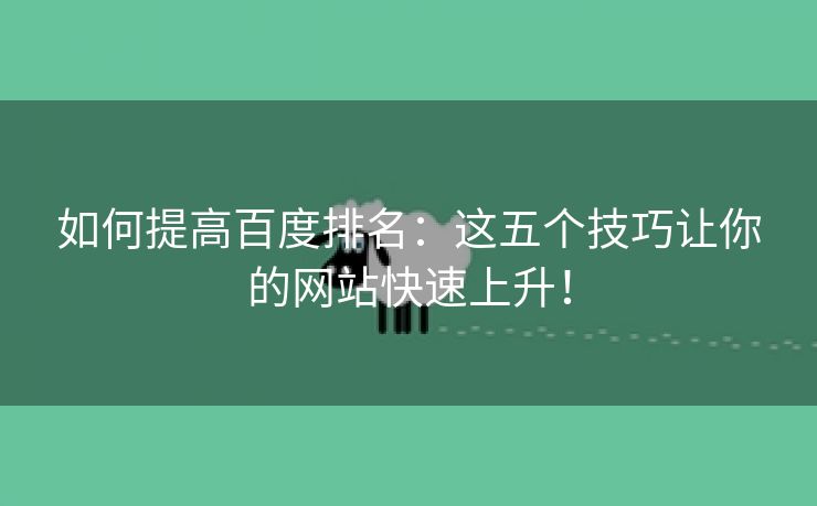 如何提高百度排名：这五个技巧让你的网站快速上升！