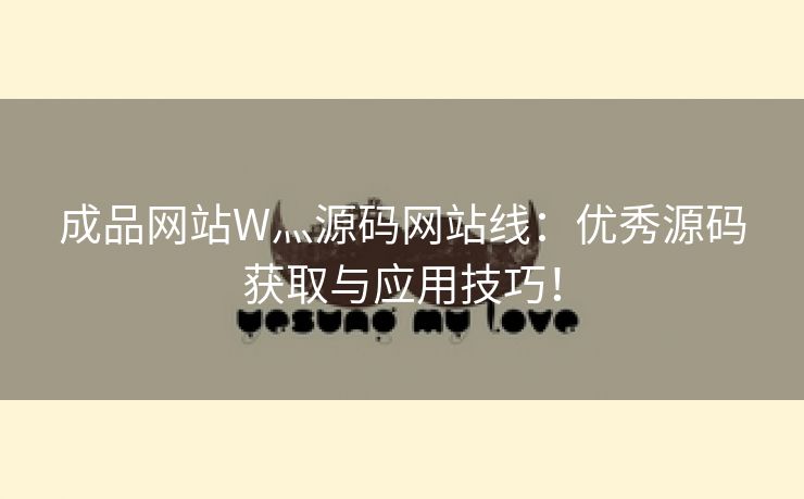 成品网站W灬源码网站线：优秀源码获取与应用技巧！