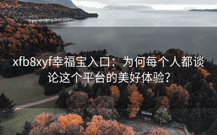 xfb8xyf幸福宝入口：为何每个人都谈论这个平台的美好体验？