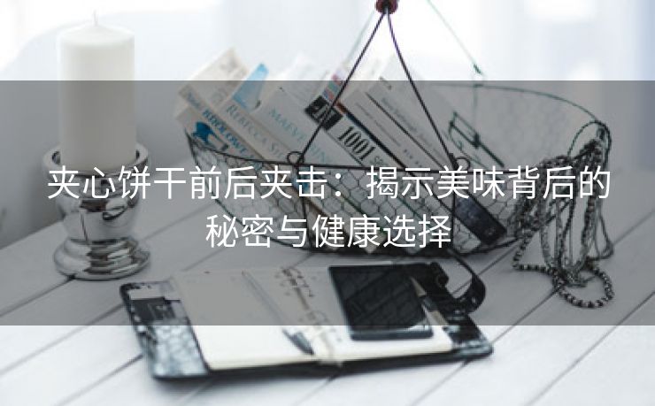夹心饼干前后夹击：揭示美味背后的秘密与健康选择