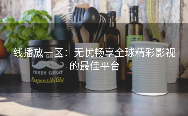 线播放一区：无忧畅享全球精彩影视的最佳平台