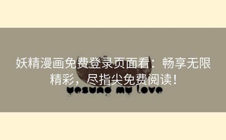 妖精漫画免费登录页面看：畅享无限精彩，尽指尖免费阅读！