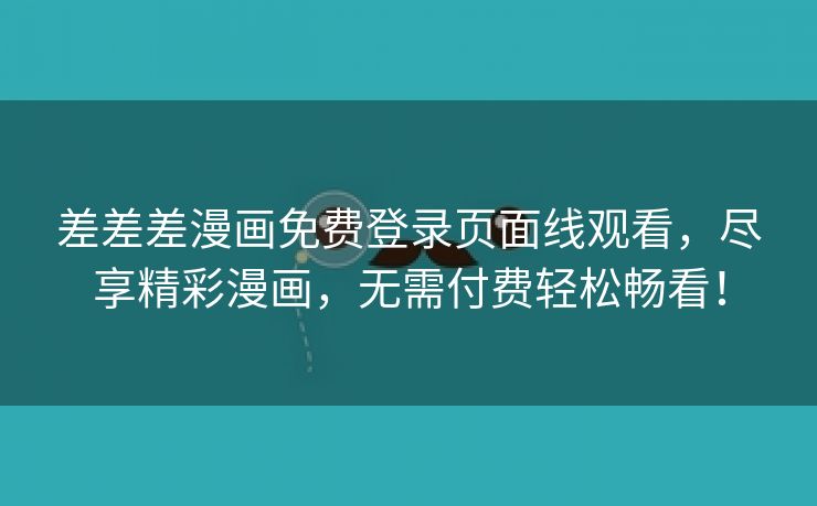 差差差漫画免费登录页面线观看，尽享精彩漫画，无需付费轻松畅看！