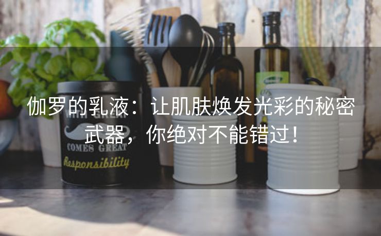 伽罗的乳液：让肌肤焕发光彩的秘密武器，你绝对不能错过！