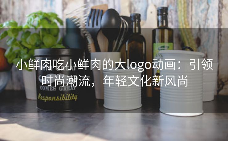 小鲜肉吃小鲜肉的大logo动画：引领时尚潮流，年轻文化新风尚