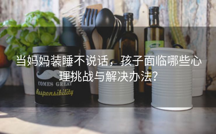 当妈妈装睡不说话，孩子面临哪些心理挑战与解决办法？