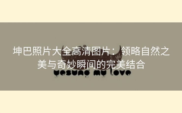坤巴照片大全高清图片：领略自然之美与奇妙瞬间的完美结合