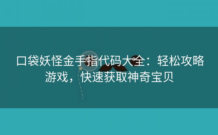 口袋妖怪金手指代码大全：轻松攻略游戏，快速获取神奇宝贝