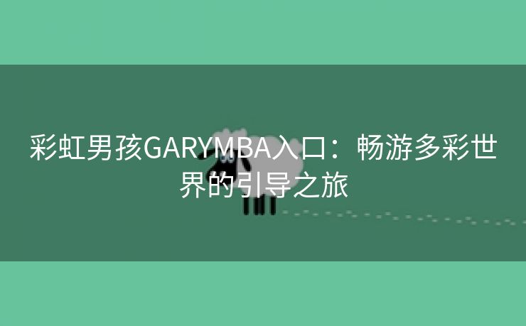彩虹男孩GARYMBA入口：畅游多彩世界的引导之旅