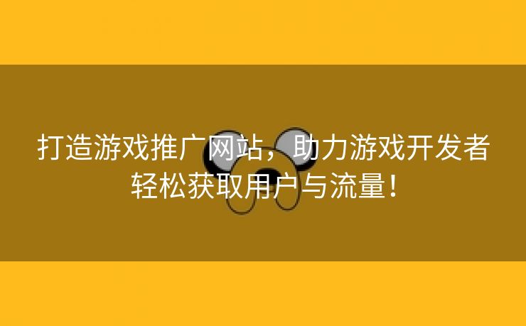 打造游戏推广网站，助力游戏开发者轻松获取用户与流量！