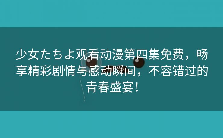 少女たちよ观看动漫第四集免费，畅享精彩剧情与感动瞬间，不容错过的青春盛宴！