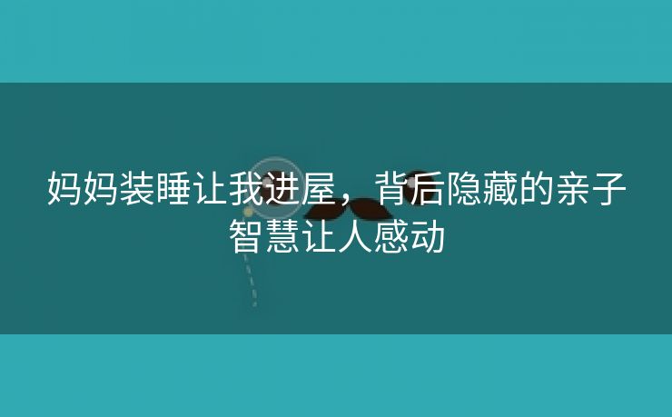 妈妈装睡让我进屋，背后隐藏的亲子智慧让人感动