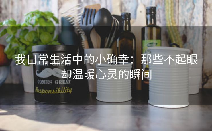 我日常生活中的小确幸：那些不起眼却温暖心灵的瞬间