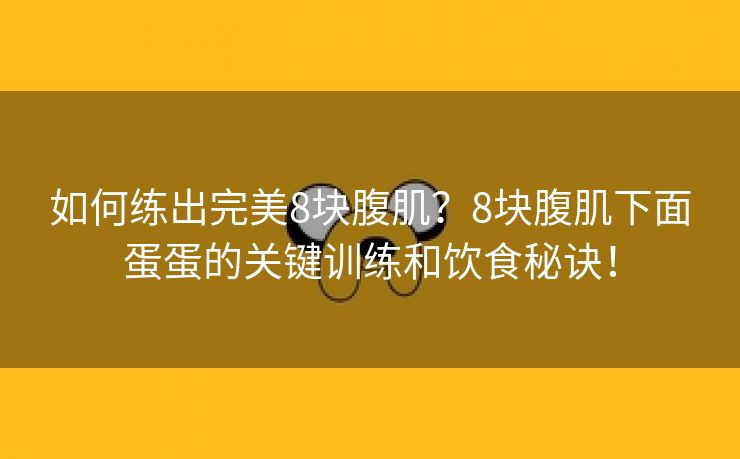 如何练出完美8块腹肌？8块腹肌下面蛋蛋的关键训练和饮食秘诀！