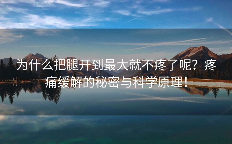 为什么把腿开到最大就不疼了呢？疼痛缓解的秘密与科学原理！