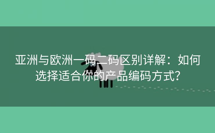 亚洲与欧洲一码二码区别详解：如何选择适合你的产品编码方式？