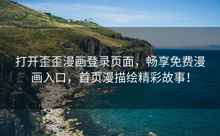 打开歪歪漫画登录页面，畅享免费漫画入口，首页漫描绘精彩故事！
