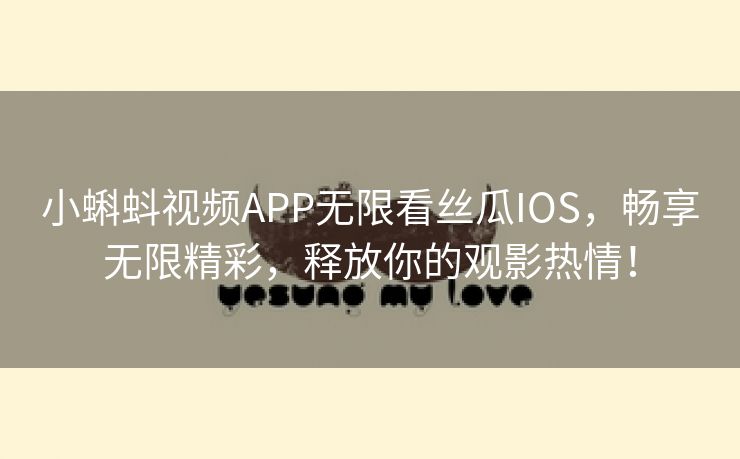 小蝌蚪视频APP无限看丝瓜IOS，畅享无限精彩，释放你的观影热情！