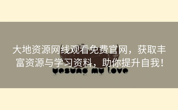 大地资源网线观看免费官网，获取丰富资源与学习资料，助你提升自我！