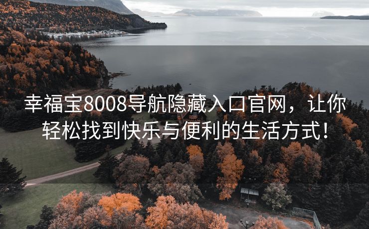 幸福宝8008导航隐藏入口官网，让你轻松找到快乐与便利的生活方式！