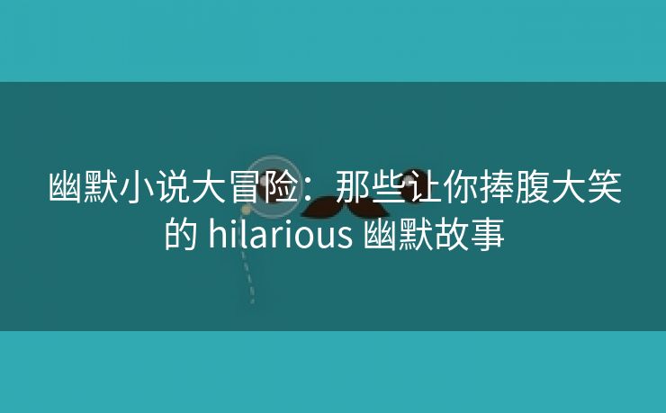 幽默小说大冒险：那些让你捧腹大笑的 hilarious 幽默故事