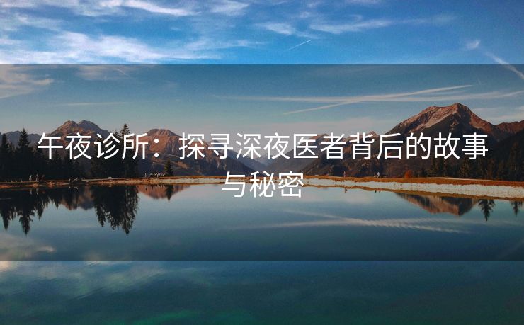 午夜诊所：探寻深夜医者背后的故事与秘密