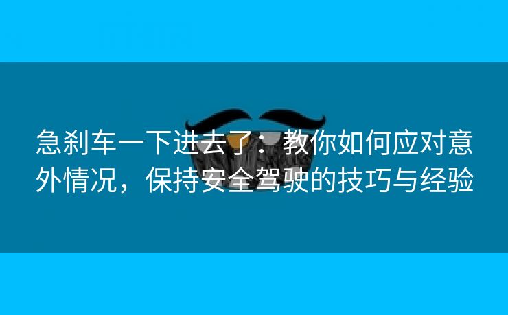 急刹车一下进去了：教你如何应对意外情况，保持安全驾驶的技巧与经验