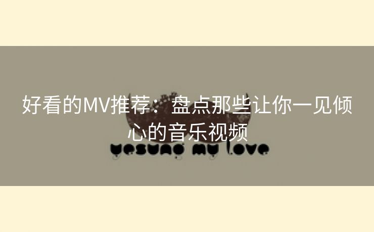 好看的MV推荐：盘点那些让你一见倾心的音乐视频