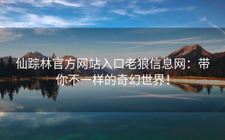 仙踪林官方网站入口老狼信息网：带你不一样的奇幻世界！