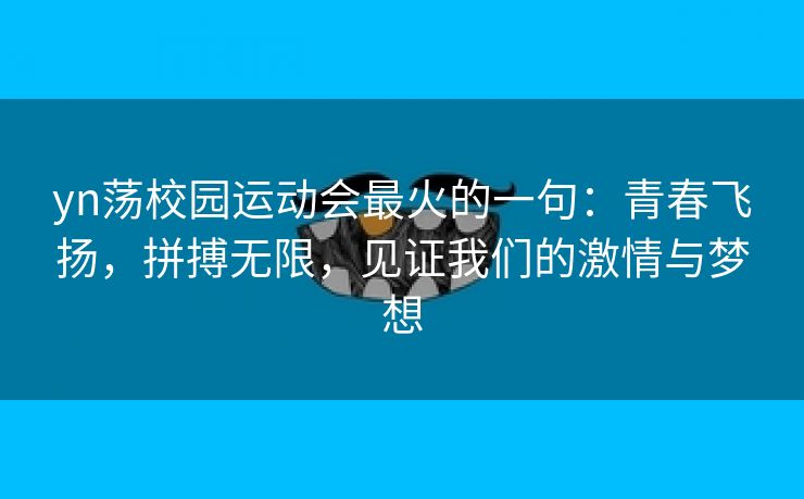 yn荡校园运动会最火的一句：青春飞扬，拼搏无限，见证我们的激情与梦想