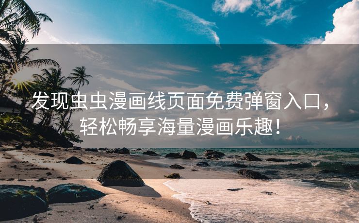 发现虫虫漫画线页面免费弹窗入口，轻松畅享海量漫画乐趣！