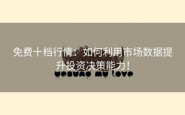 免费十档行情：如何利用市场数据提升投资决策能力！