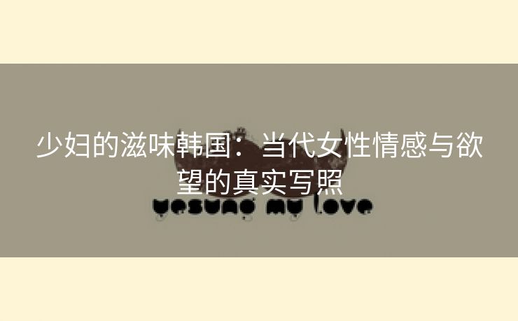 少妇的滋味韩国：当代女性情感与欲望的真实写照