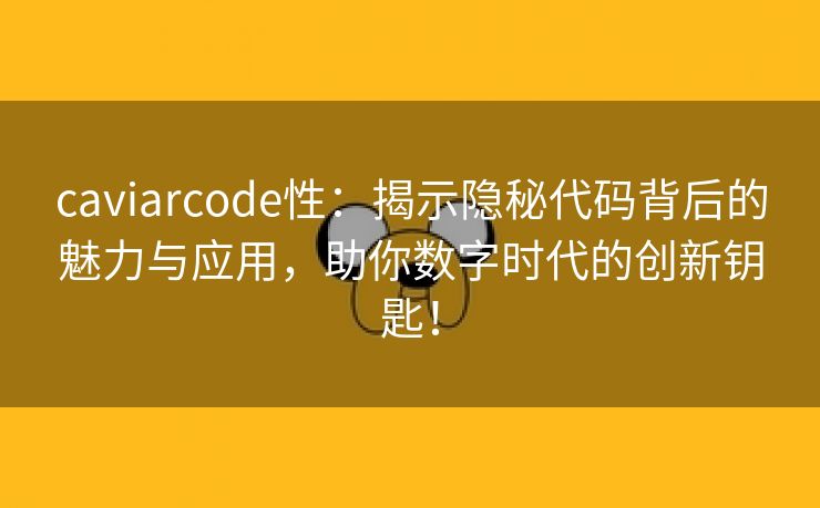 caviarcode性：揭示隐秘代码背后的魅力与应用，助你数字时代的创新钥匙！